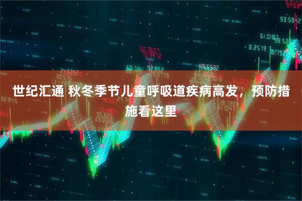 世纪汇通 秋冬季节儿童呼吸道疾病高发，预防措施看这里
