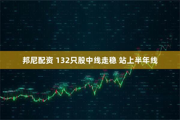邦尼配资 132只股中线走稳 站上半年线