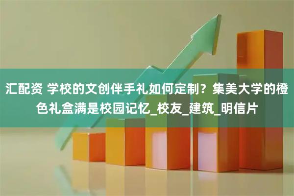 汇配资 学校的文创伴手礼如何定制？集美大学的橙色礼盒满是校园记忆_校友_建筑_明信片