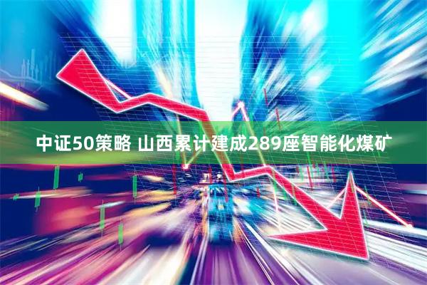 中证50策略 山西累计建成289座智能化煤矿