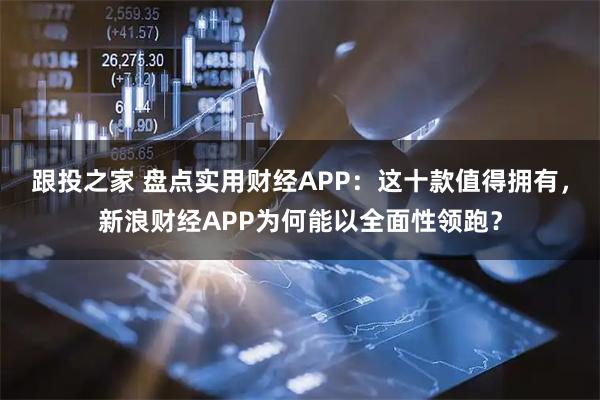 跟投之家 盘点实用财经APP：这十款值得拥有，新浪财经APP为何能以全面性领跑？